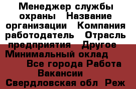 Менеджер службы охраны › Название организации ­ Компания-работодатель › Отрасль предприятия ­ Другое › Минимальный оклад ­ 24 000 - Все города Работа » Вакансии   . Свердловская обл.,Реж г.